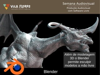 Blender
Além de modelagem
3D o Blender
permite esculpir
modelos a mão livre
 