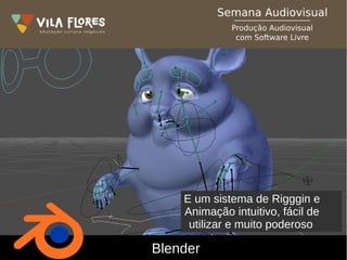 Blender
E um sistema de Rigggin e
Animação intuitivo, fácil de
utilizar e muito poderoso
 
