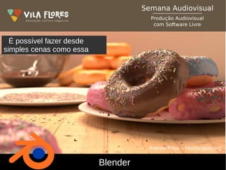 Blender
Andrew Price – blenderguru.org
É possível fazer desde
simples cenas como essa
 