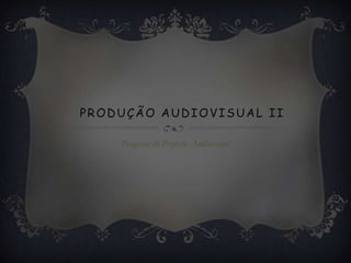 PRODUÇÃO AUDIOVISUAL II

    Pesquisa do Projecto Audiovisual
 