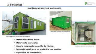 2. Biofábricas
 Menor investimento inicial;
 Menor custo operacional;
 Suporte comprovado na gestão da fábrica;
 Instalação móvel perto da produção e dos usuários;
 Capacidade de transferência.
http://www.unsam.edu.ar/tss/la-fabrica-vegetal/
BIOFÁBRICAS MOVEIS E MODULARES
https://www.rizosferars.com.br/biofabricas
https://www.rizosferars.com.br/biofabricas
 