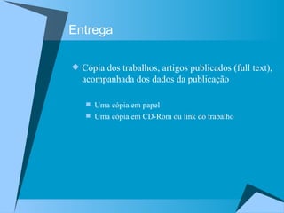 Entrega Cópia dos trabalhos, artigos publicados (full text), acompanhada dos dados da publicação Uma cópia em papel Uma cópia em CD-Rom ou link do trabalho 