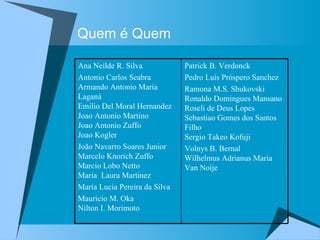 Quem é Quem Patrick B. Verdonck Pedro Luís Próspero Sanchez  Ramona M.S. Shukovski  Ronaldo Domingues Mansano  Roseli de Deus Lopes  Sebastiao Gomes dos Santos Filho  Sergio Takeo Kofuji  Volnys B. Bernal Wilhelmus Adrianus Maria Van Noije  Ana Neilde R. Silva Antonio Carlos Seabra  Armando Antonio Maria Laganá  Emilio Del Moral Hernandez  Joao Antonio Martino  Joao Antonio Zuffo  Joao Kogler João Navarro Soares Junior  Marcelo Knorich Zuffo  Marcio Lobo Netto  Maria  Laura Martinez Maria Lucia Pereira da Silva Mauricio M. Oka Nilton I. Morimoto 