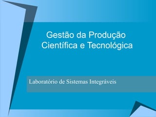 Gestão da Produção  Científica e Tecnológica Laboratório de Sistemas Integráveis 