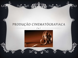 PRODUÇÃO CINEMATÓGRAFIACA 
 