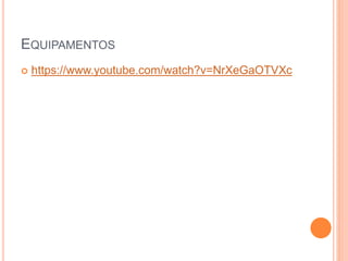 EQUIPAMENTOS
 https://www.youtube.com/watch?v=NrXeGaOTVXc
 