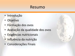 Resumo
• Introdução
• Objetivo
• Formação dos ovos
• Avaliação da qualidade dos ovos
• Exigências nutricionais
• Influência da nutrição
• Considerações Finais
 