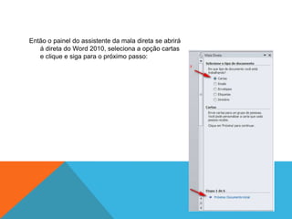 Então o painel do assistente da mala direta se abrirá
   á direta do Word 2010, seleciona a opção cartas
   e clique e siga para o próximo passo:
 
