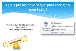 Quais passos devo seguir para corrigir o
meu texto?
Dentro da Guia Revisão, encontramos
Essas opções.
ABC Ortografia e Gramática
 