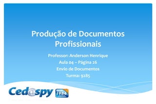 Produção de Documentos
Profissionais
Professor: Anderson Henrique
Aula 04 – Página 26
Envio de Documentos
Turma: 9285
 