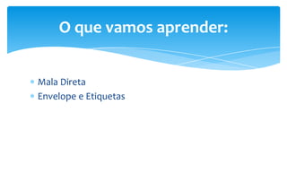 Mala Direta
Envelope e Etiquetas
O que vamos aprender:
 