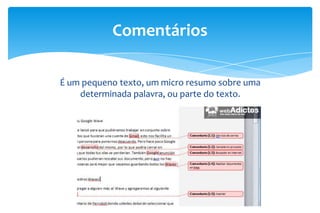 Comentários
É um pequeno texto, um micro resumo sobre uma
determinada palavra, ou parte do texto.

 