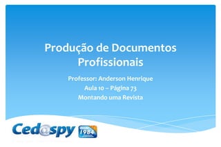 Produção de Documentos
Profissionais
Professor: Anderson Henrique
Aula 10 – Página 73
Montando uma Revista
 