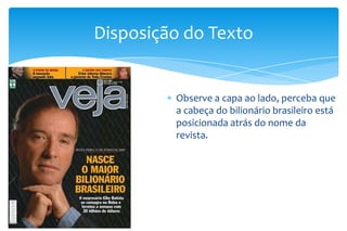 Observe a capa ao lado, perceba que
a cabeça do bilionário brasileiro está
posicionada atrás do nome da
revista.
Disposiçã...
