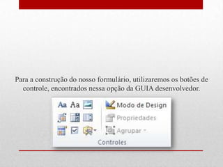 Para a construção do nosso formulário, utilizaremos os botões de
controle, encontrados nessa opção da GUIA desenvolvedor.

 