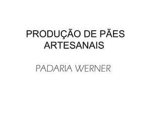 PRODUÇÃO DE PÃES
ARTESANAIS
PADARIA WERNER
 