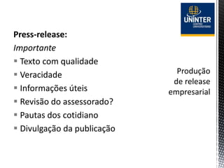 Press-release:
Importante
 Texto com qualidade
 Veracidade
 Informações úteis
 Revisão do assessorado?
 Pautas dos cotidiano
 Divulgação da publicação
 