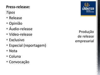 Press-release:
Tipos
 Release
 Opinião
 Áudio-release
 Vídeo-release
 Exclusivo
 Especial (reportagem)
 Nota
 Coluna
 Convocação
 