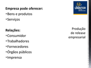 Empresa pode oferecer:
Bens e produtos
Serviços
Relações:
Consumidor
Trabalhadores
Fornecedores
Órgãos públicos
Imprensa
 