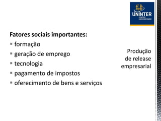 Fatores sociais importantes:
 formação
 geração de emprego
 tecnologia
 pagamento de impostos
 oferecimento de bens e serviços
 