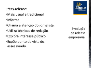 Press-release:
Mais usual e tradicional
Informa
Chama a atenção do jornalista
Utiliza técnicas de redação
Explora interesse público
Expõe ponto de vista do
assessorado
 