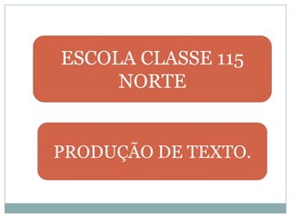 ESCOLA CLASSE 115 NORTE PRODUÇÃO DE TEXTO.  