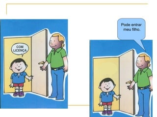 Pode entrar meu filho. 