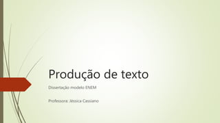 Produção de texto
Dissertação modelo ENEM
Professora: Jéssica Cassiano
 