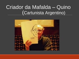 Criador da Mafalda – Quino
(Cartunista Argentino)
 