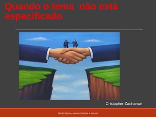 Quando o tema não está
especificado
PROFESSORA: MARIA CRISTINA A. BIAGIO
Cristopher Zacharow
 