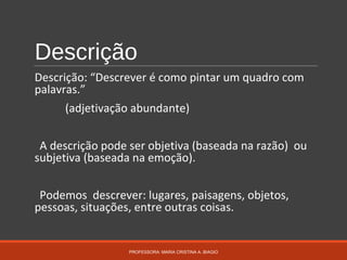 Descrição
Descrição: “Descrever é como pintar um quadro com
palavras.”
(adjetivação abundante)
A descrição pode ser objeti...