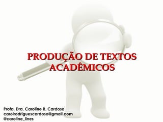 PRODUÇÃO DE TEXTOS
             ACADÊMICOS



Profa. Dra. Caroline R. Cardoso
carolrodriguescardoso@gmail.com
@caroline_lines
 