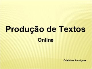 Produção de Textos 
Online 
Crislaine Rodrigues 
 