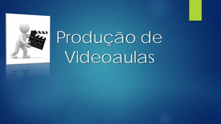Produção de
Videoaulas
 