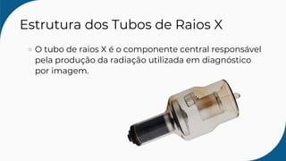 Estrutura dos Tubos de Raios X
O tubo de raios X é o componente central responsável
pela produção da radiação utilizada em diagnóstico
por imagem.
 