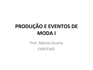 PRODUÇÃO E EVENTOS DE
MODA I
Prof. Márcio Duarte
FAIP/FAEF
 