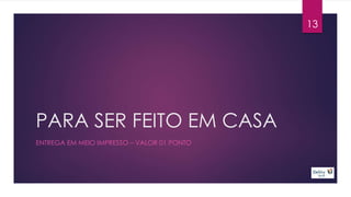 PARA SER FEITO EM CASA 
13 
ENTREGA EM MEIO IMPRESSO – VALOR 01 PONTO 
 