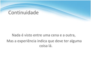 Continuidade Nada é visto entre uma cena e a outra,  Mas a experiência indica que deve ter alguma coisa lá. 