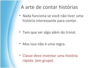 A arte de contar histórias Nada funciona se você não tiver uma história interessante para contar.  Tem que ser algo além do trivial. Mas isso não é uma regra. Classe deve inventar uma história rápida. (em grupo) 