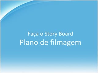 Faça o Story Board Plano de filmagem 