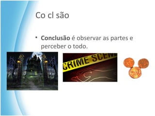 Co cl são Conclusão  é observar as partes e perceber o todo. 