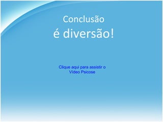 Conclusão é diversão! Clique aqui para assistir o Vídeo Psicose 