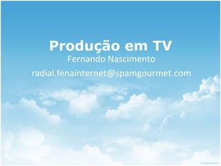 Produção em TV Fernando Nascimento [email_address] 