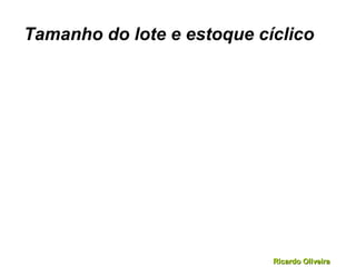 Ricardo OliveiraRicardo Oliveira
Tamanho do lote e estoque cíclico
 
