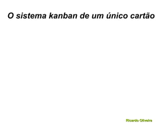 Ricardo OliveiraRicardo Oliveira
O sistema kanban de um único cartão
 
