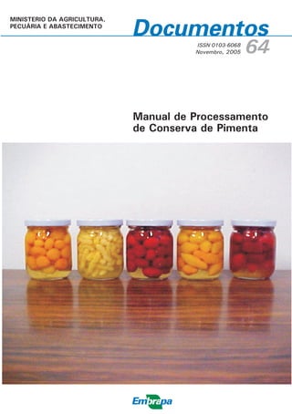 ISSN 0103-6068
Novembro, 2005 64
Manual de Processamento
de Conserva de Pimenta
MINISTERIO DA AGRICULTURA,
PECUÁRIA E ABASTECIMENTO
 