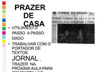 PRAZER
DE
CASA
• UTILIANDO O
PASSO A PASSO
DADO
• TRABALHAR COM O
PORTADOR DE
TEXTOS
JORNAL ,
TRAZER NA
PRÓXIMA AULA PARA
 