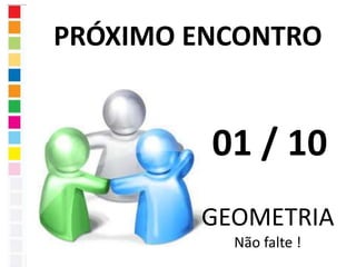 PRÓXIMO ENCONTRO 
01 / 10 
GEOMETRIA 
Não falte ! 
