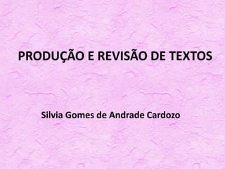 PRODUÇÃO E REVISÃO DE TEXTOS
Silvia Gomes de Andrade Cardozo
 