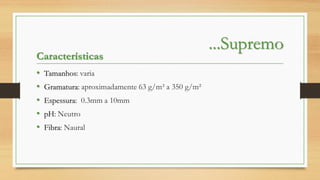 Características
•
•
•
•
•

Tamanhos: varia
Gramatura: aproximadamente 63 g/m² a 350 g/m²
Espessura: 0.3mm a 10mm
pH: Neutro

Fibra: Naural

...Supremo

 